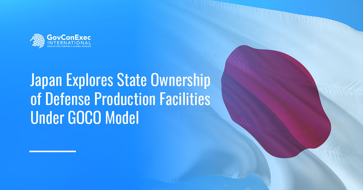 Japan Explores State Ownership of Defense Production Facilities Under GOCO Model Japan Explores State Ownership of Defense Production Facilities Under GOCO Model